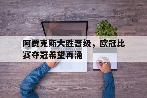 关于阿贾克斯大胜晋级，欧冠比赛夺冠希望再涌的信息