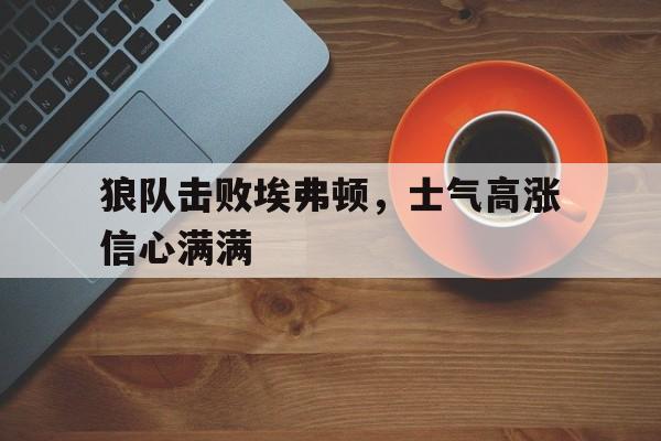 包含狼队击败埃弗顿，士气高涨信心满满的词条