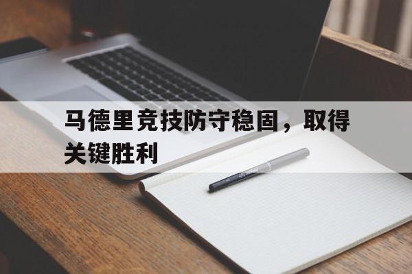 包含马德里竞技防守稳固，取得关键胜利的词条