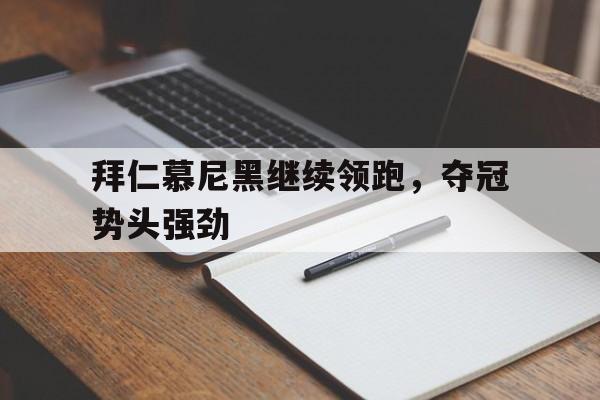 关于拜仁慕尼黑继续领跑，夺冠势头强劲的信息