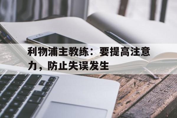 利物浦主教练：要提高注意力，防止失误发生的简单介绍