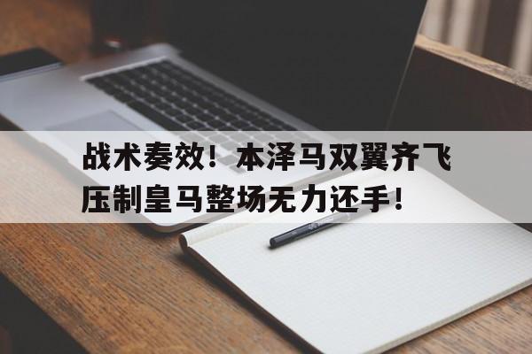战术奏效！本泽马双翼齐飞压制皇马整场无力还手！